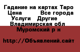 Гадание на картах Таро › Цена ­ 500 - Все города Услуги » Другие   . Владимирская обл.,Муромский р-н